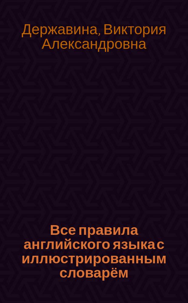 Все правила английского языка с иллюстрированным словарём : для старшего школьного возраста : пособие