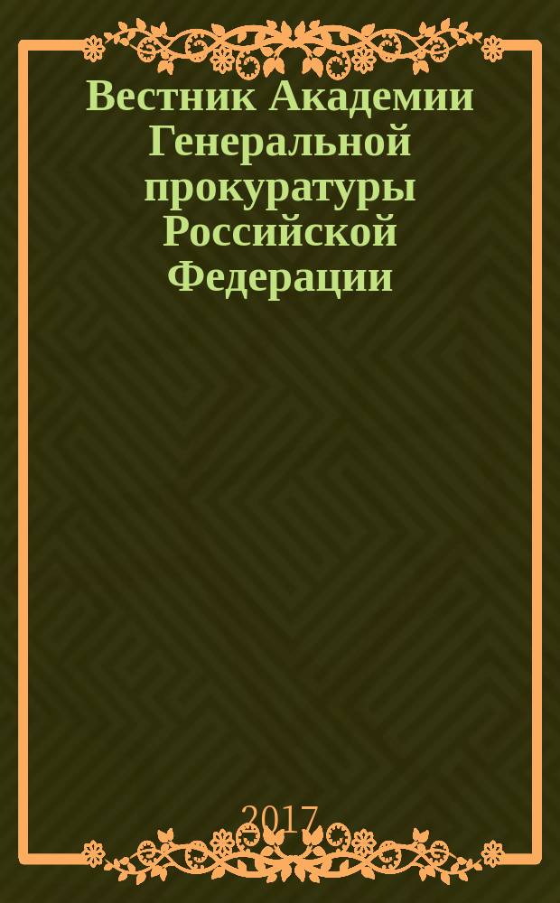 Вестник Академии Генеральной прокуратуры Российской Федерации : научно-практический журнал Академии Генеральной прокуратуры Российской Федерации. 2017, № 2 (58)