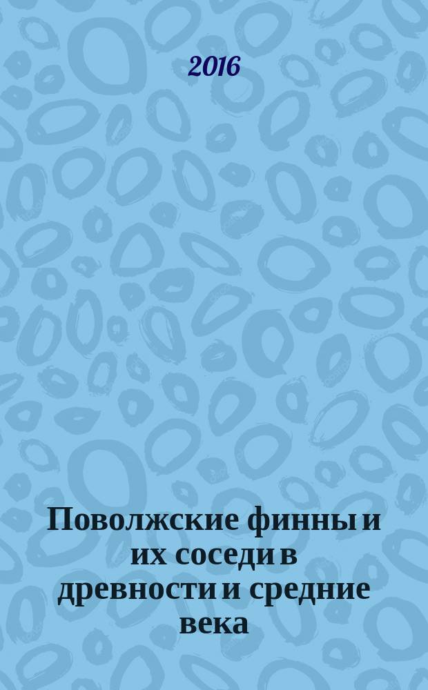 Поволжские финны и их соседи в древности и средние века : материалы IV всероссийской научной конференции, г. Саранск, 28 октября 2016 г