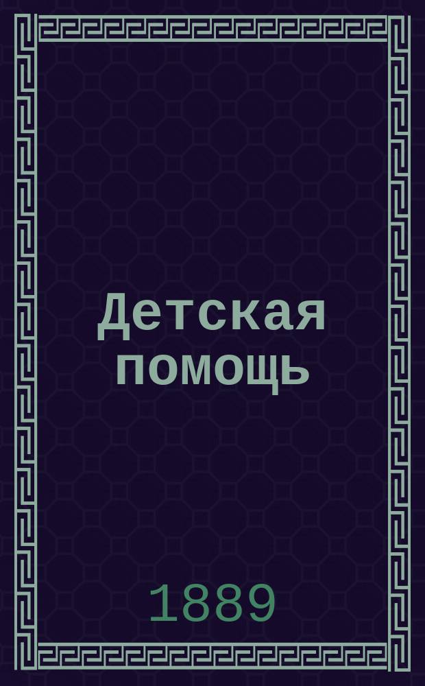 Детская помощь : Журн. для всех интересующихся обществ. благотворительностью (Орган О-ва попечения о неимущих детях в Москве). Т. 9, № 3