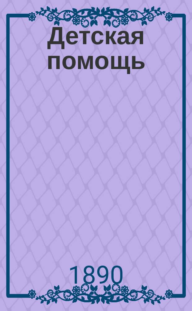 Детская помощь : Журн. для всех интересующихся обществ. благотворительностью (Орган О-ва попечения о неимущих детях в Москве). Г. 6 1890, Т. 11, № 2