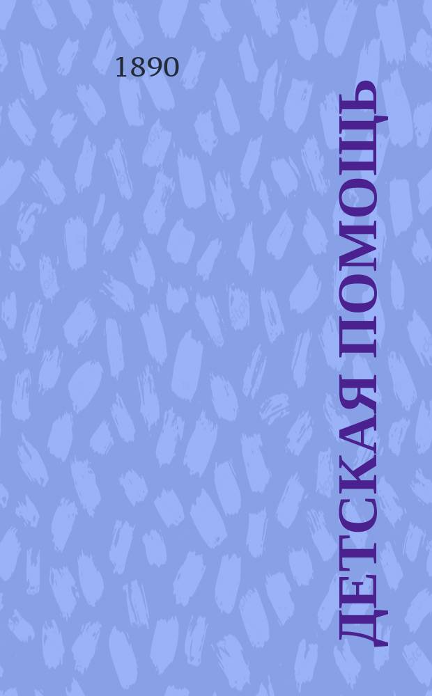 Детская помощь : Журн. для всех интересующихся обществ. благотворительностью (Орган О-ва попечения о неимущих детях в Москве). Г. 6 1890, Т. 12, № 22
