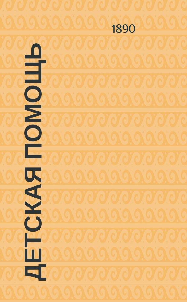 Детская помощь : Журн. для всех интересующихся обществ. благотворительностью (Орган О-ва попечения о неимущих детях в Москве). Г. 6 1890, Т. 12, № 24