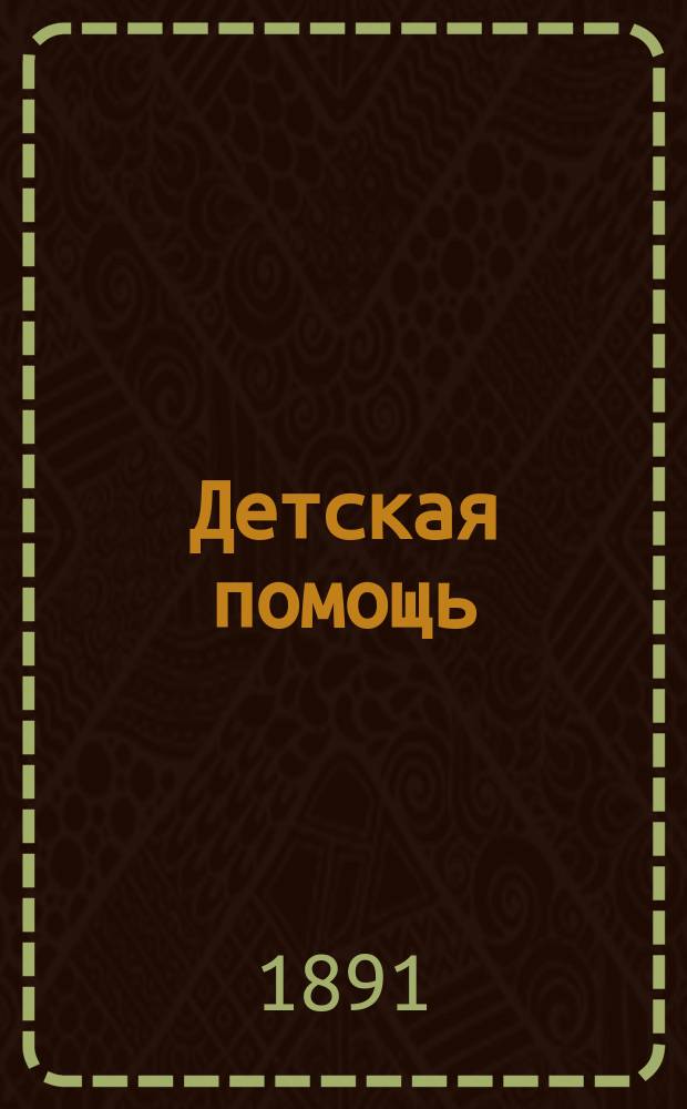 Детская помощь : Журн. для всех интересующихся обществ. благотворительностью (Орган О-ва попечения о неимущих детях в Москве). Г. 7 1891, Т. 13, № 7