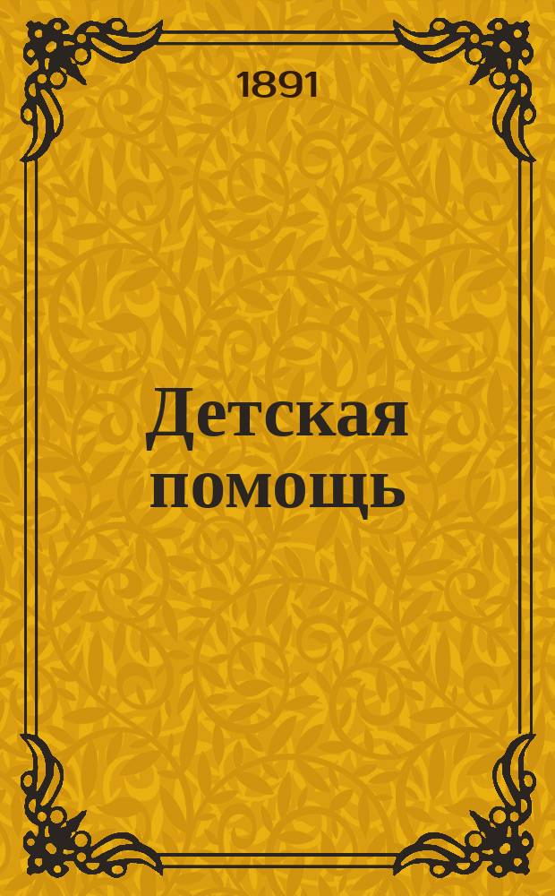 Детская помощь : Журн. для всех интересующихся обществ. благотворительностью (Орган О-ва попечения о неимущих детях в Москве). Г. 7 1891, Т. 14, № 18