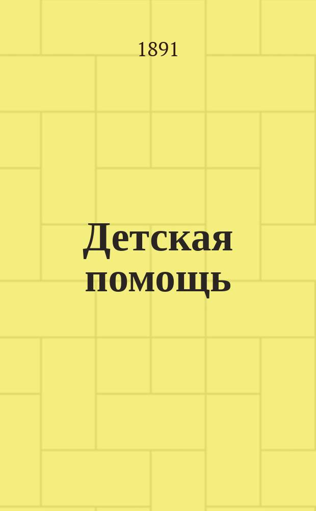 Детская помощь : Журн. для всех интересующихся обществ. благотворительностью (Орган О-ва попечения о неимущих детях в Москве). Г. 7 1891, Т. 14, № 23