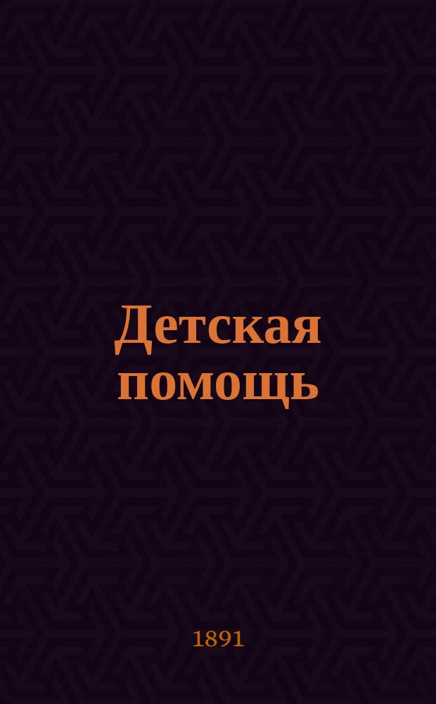 Детская помощь : Журн. для всех интересующихся обществ. благотворительностью (Орган О-ва попечения о неимущих детях в Москве). Г. 7 1891, Т. 14, № 24