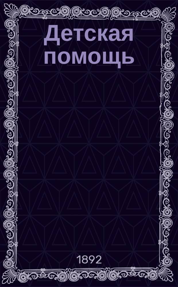 Детская помощь : Журн. для всех интересующихся обществ. благотворительностью (Орган О-ва попечения о неимущих детях в Москве). Г. 8 1892, Т. 15, № 3