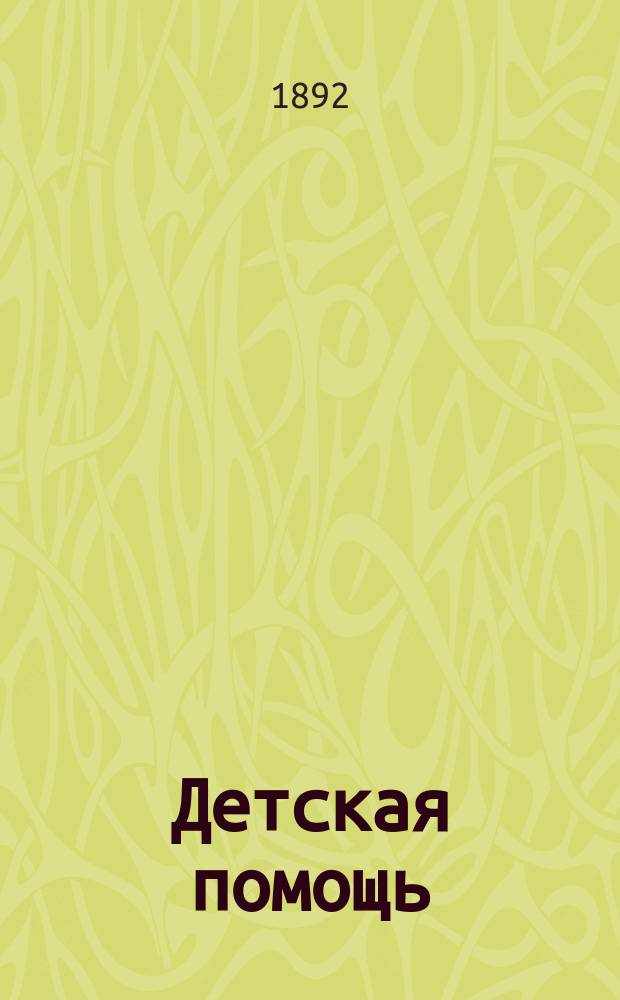 Детская помощь : Журн. для всех интересующихся обществ. благотворительностью (Орган О-ва попечения о неимущих детях в Москве). Г. 8 1892, Т. 15, № 4