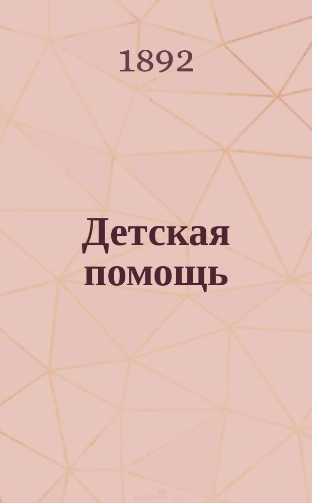 Детская помощь : Журн. для всех интересующихся обществ. благотворительностью (Орган О-ва попечения о неимущих детях в Москве). Г. 8 1892, Т. 15, № 6