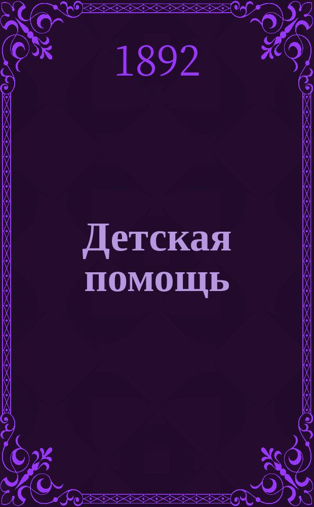 Детская помощь : Журн. для всех интересующихся обществ. благотворительностью (Орган О-ва попечения о неимущих детях в Москве). Г. 8 1892, Т. 15, № 10