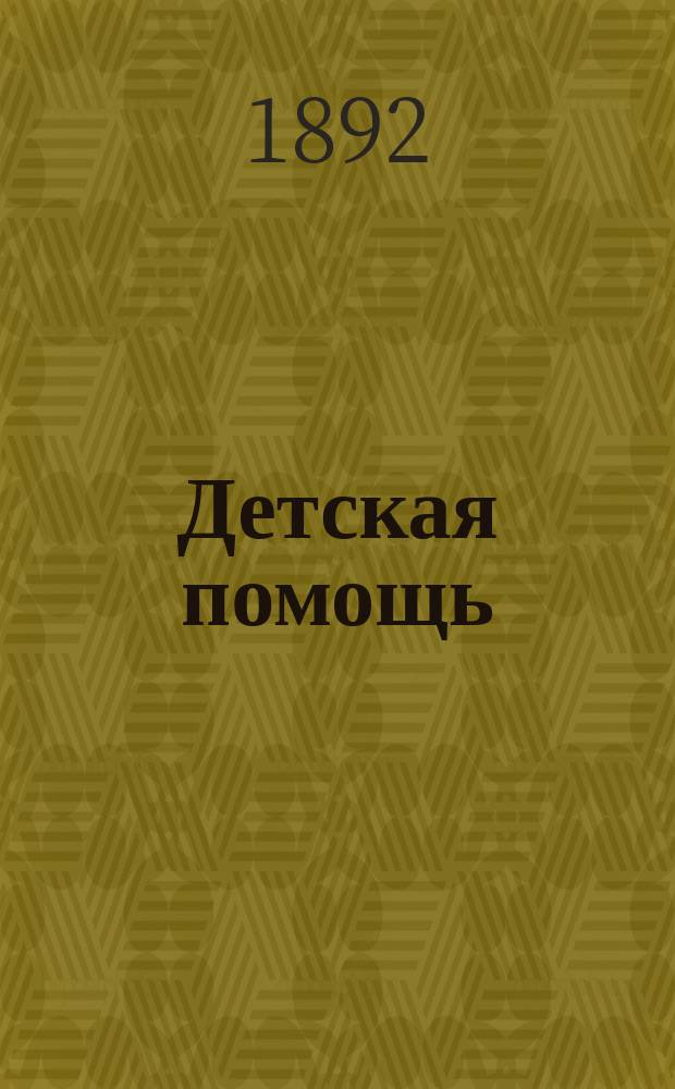 Детская помощь : Журн. для всех интересующихся обществ. благотворительностью (Орган О-ва попечения о неимущих детях в Москве). Г. 8 1892, Т. 16, № 18