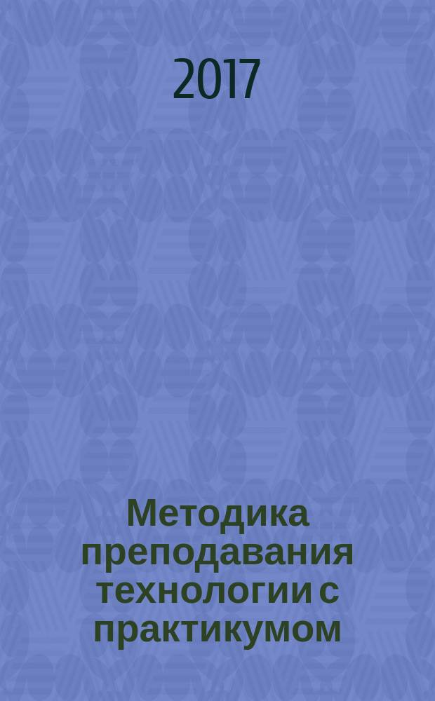 Методика преподавания технологии с практикумом : учебное пособие