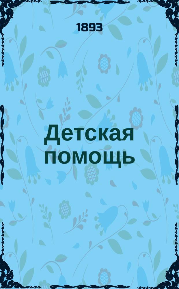 Детская помощь : Журн. для всех интересующихся обществ. благотворительностью (Орган О-ва попечения о неимущих детях в Москве). Г. 9 1893, Т. 17, № 3