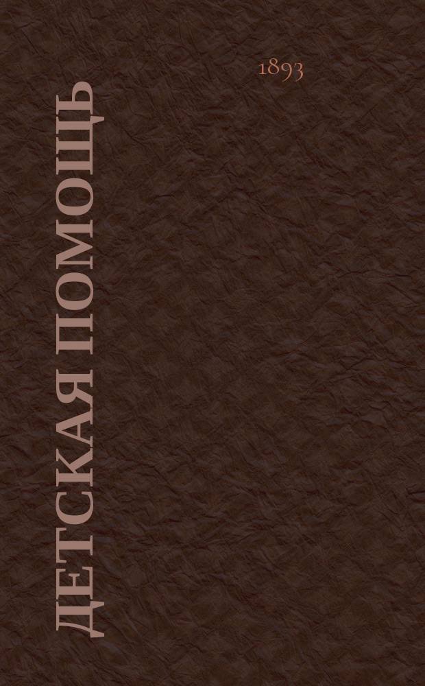 Детская помощь : Журн. для всех интересующихся обществ. благотворительностью (Орган О-ва попечения о неимущих детях в Москве). Г. 9 1893, Т. 17, № 8