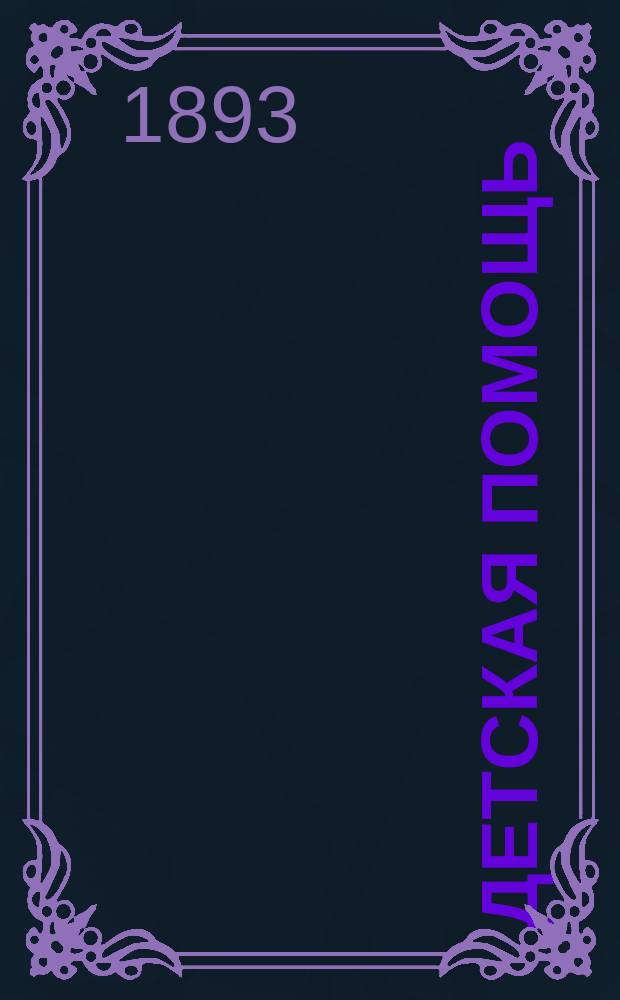 Детская помощь : Журн. для всех интересующихся обществ. благотворительностью (Орган О-ва попечения о неимущих детях в Москве). Г. 9 1893, Т. 18, № 16