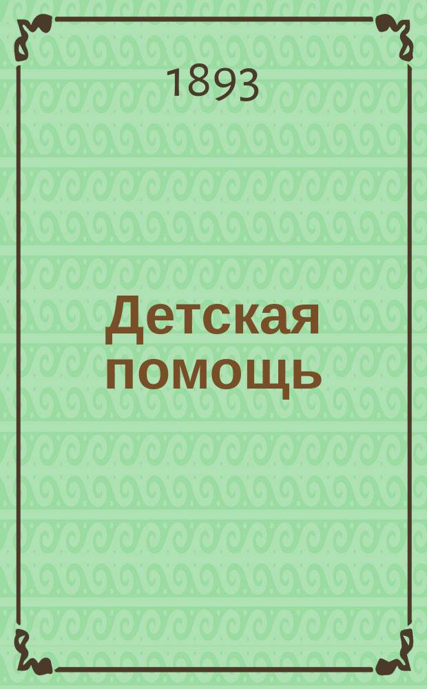 Детская помощь : Журн. для всех интересующихся обществ. благотворительностью (Орган О-ва попечения о неимущих детях в Москве). Г. 9 1893, Т. 18, № 20