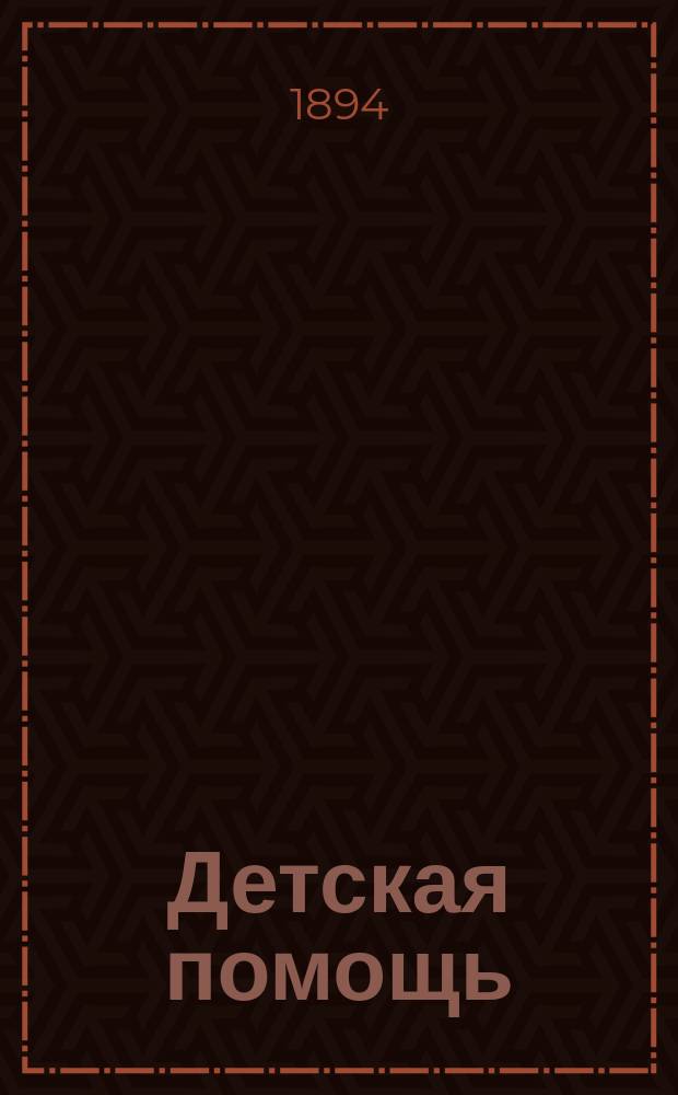 Детская помощь : Журн. для всех интересующихся обществ. благотворительностью (Орган О-ва попечения о неимущих детях в Москве). Г. 10 1894, Т. 19, № 8