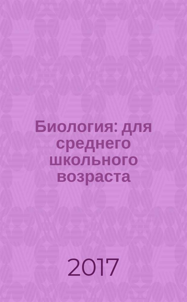 Биология : для среднего школьного возраста