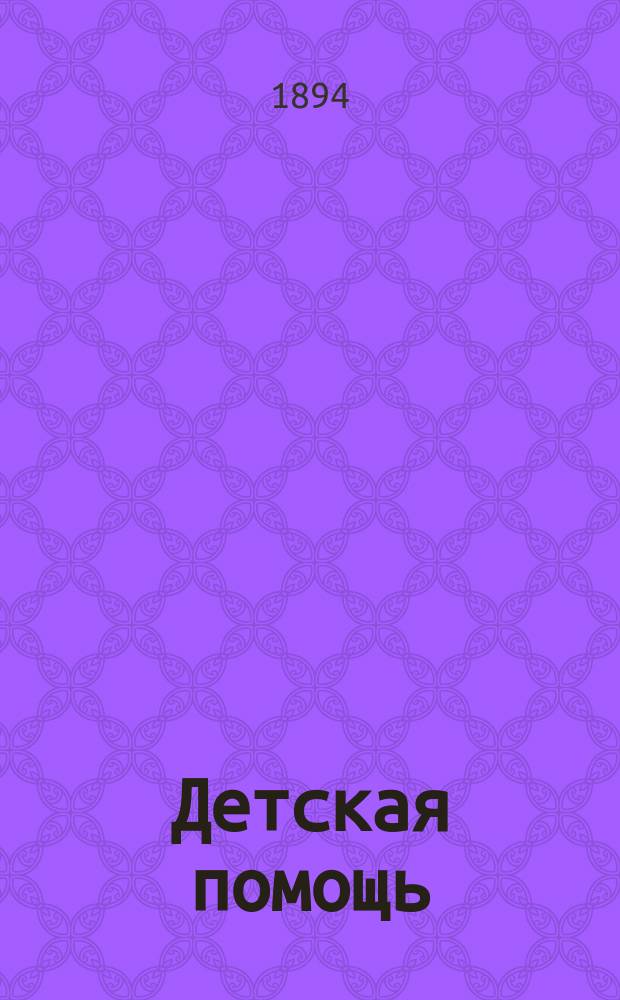 Детская помощь : Журн. для всех интересующихся обществ. благотворительностью (Орган О-ва попечения о неимущих детях в Москве). Г. 10 1894, Т. 20, № 15