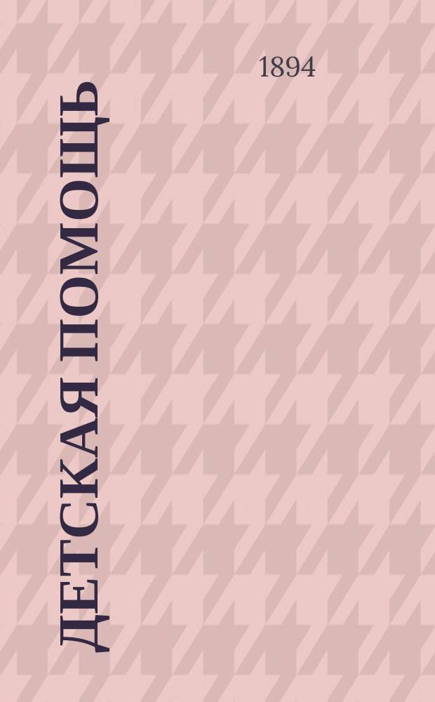 Детская помощь : Журн. для всех интересующихся обществ. благотворительностью (Орган О-ва попечения о неимущих детях в Москве). Г. 10 1894, Т. 20, № 17