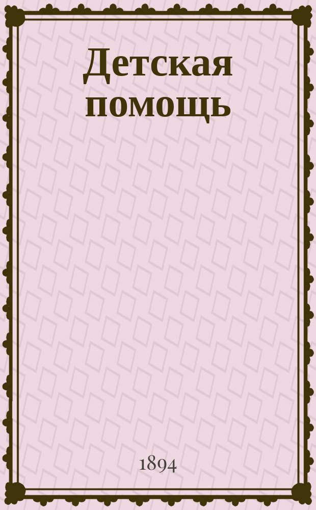 Детская помощь : Журн. для всех интересующихся обществ. благотворительностью (Орган О-ва попечения о неимущих детях в Москве). Г. 10 1894, Т. 20, № 21