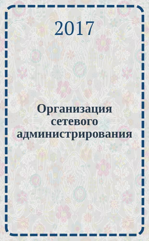 Организация сетевого администрирования : учебник : для использования в образовательном процессе образовательных организаций, реализующих программы среднего профессионального образования по специальности "Сетевое и системное администрирование"