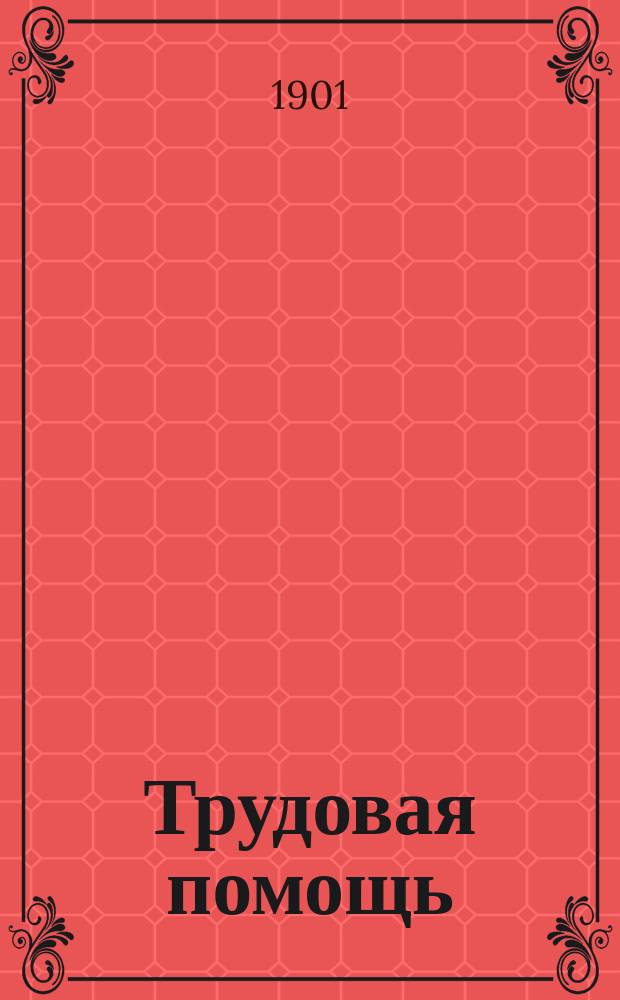 Трудовая помощь : Журн., изд. Попечительством о домах трудолюбия и работных домах. Г. 4 1901, № 1