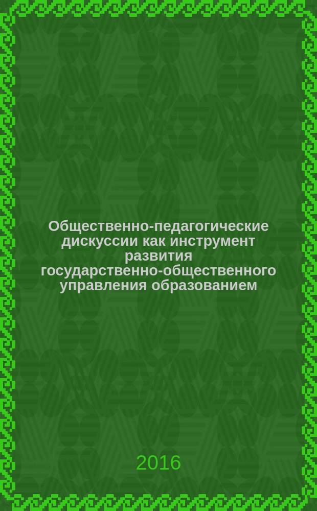 Общественно-педагогические дискуссии как инструмент развития государственно-общественного управления образованием : сборник статей