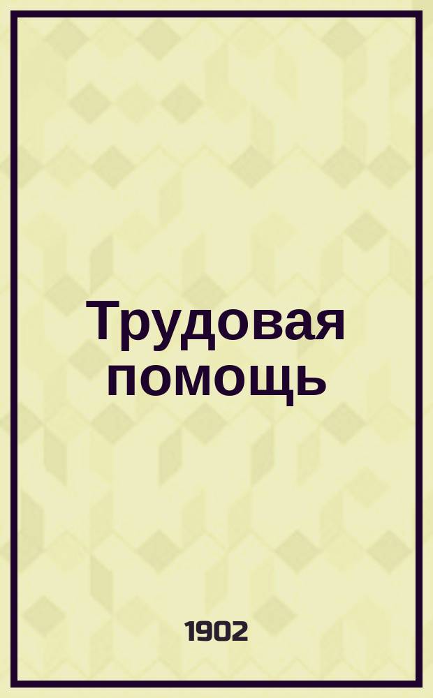 Трудовая помощь : Журн., изд. Попечительством о домах трудолюбия и работных домах. Г. 5 1902, № 3