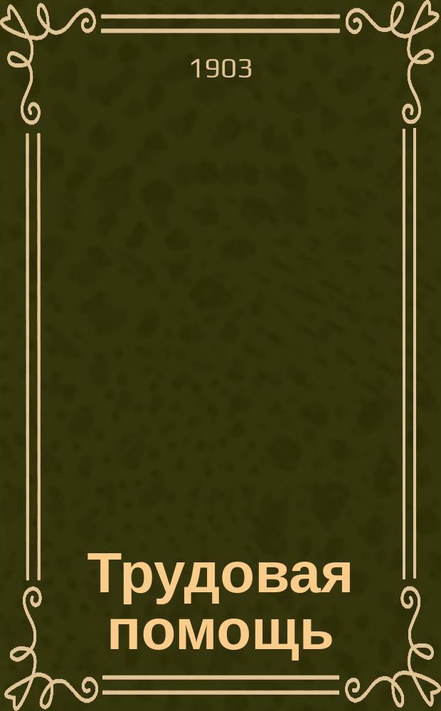 Трудовая помощь : Журн., изд. Попечительством о домах трудолюбия и работных домах. Г. 6 1903, № 5