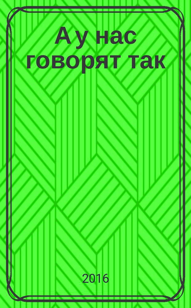 А у нас говорят так