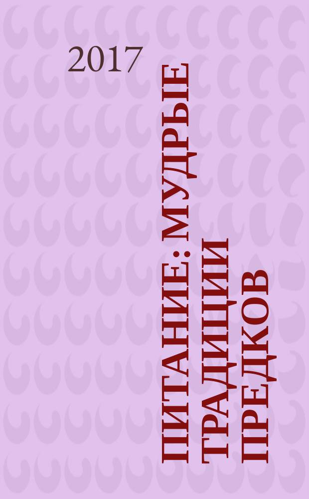 Питание : мудрые традиции предков : книга, бросающая вызов "политкорректному питанию" : о чем умалчивают производители продуктов питания, без вины виноватый и жизненно необходимый холестерин, как правильно выбирать, хранить и готовить здоровую пищу