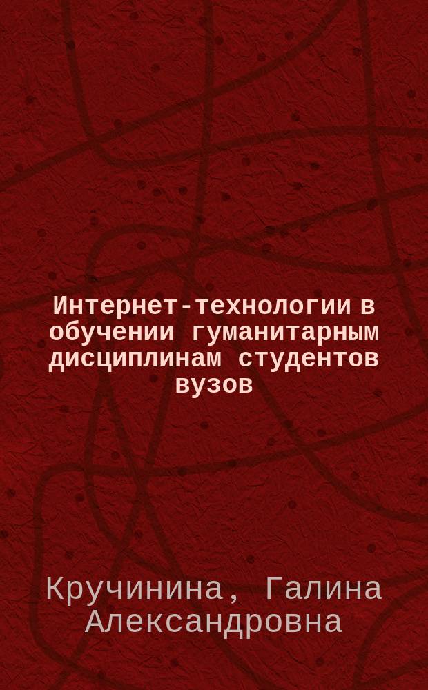 Интернет-технологии в обучении гуманитарным дисциплинам студентов вузов : учебное пособие для студентов ННГУ, обучающихся по направлению подготовки (специальности) 04.03.01 Химия, 46.03.01 История, 37.03.01 Психология (бакалавриат), 37.05.02 Психология служебной деятельности (специалитет)