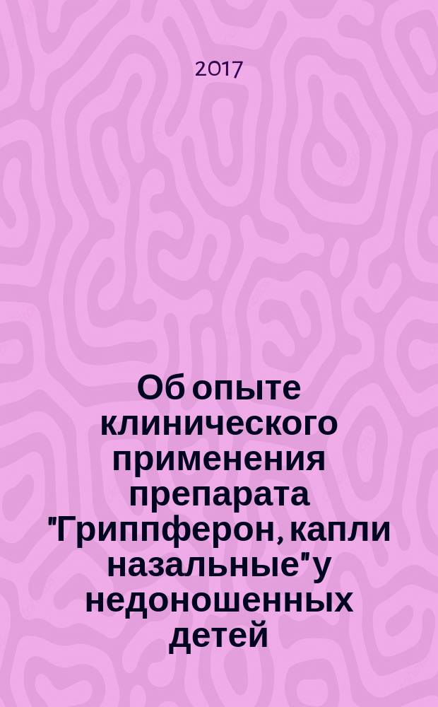 Об опыте клинического применения препарата "Гриппферон, капли назальные" у недоношенных детей : информационно-методическое письмо