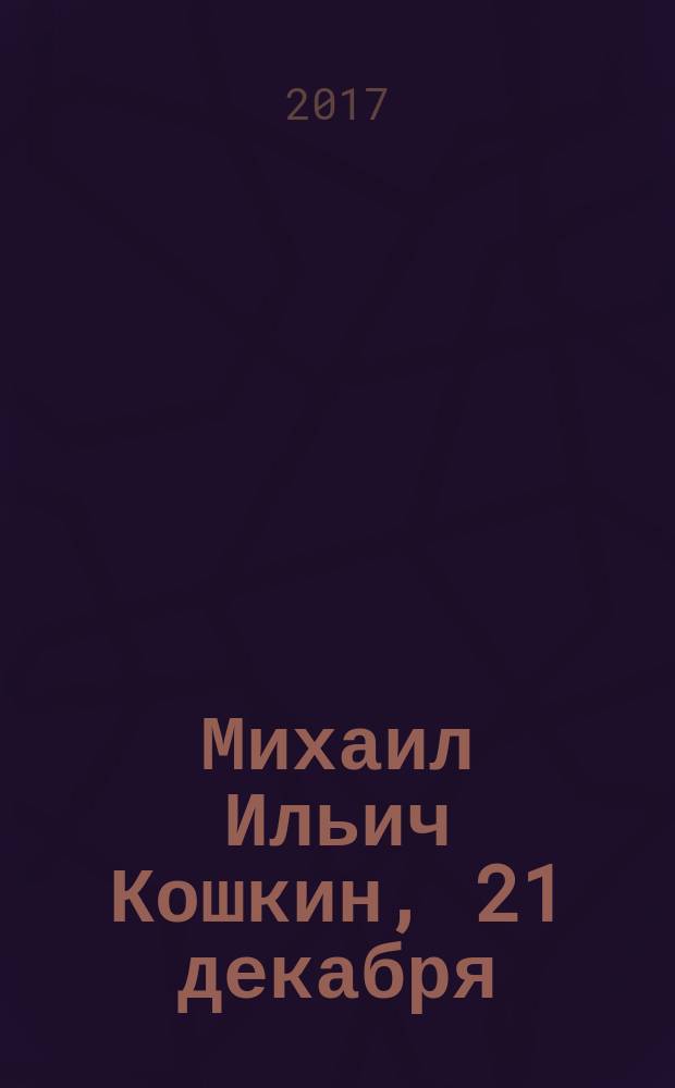 Михаил Ильич Кошкин, 21 декабря (3 декабря) - 26 сентября 1940