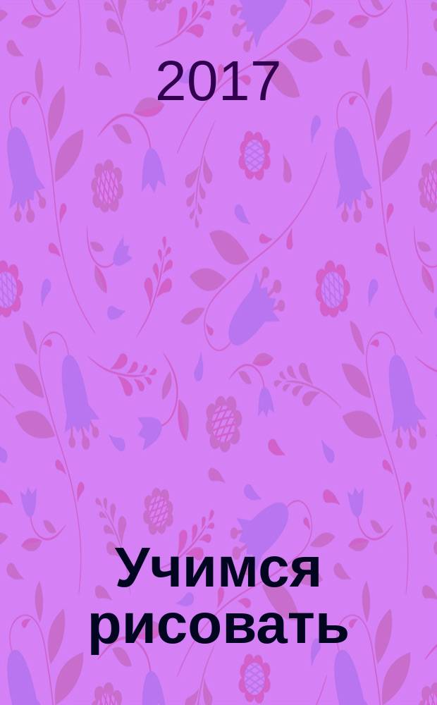 Учимся рисовать : возраст 3-5 : рабочая тетрадь : пособие для развивающего обучения : для детей старшего дошкольного возраста : перевод с английского