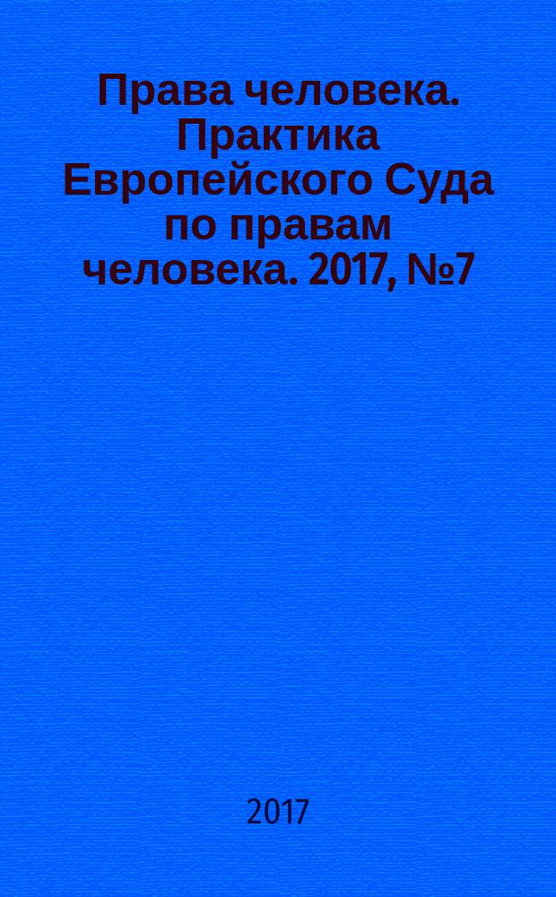 Права человека. Практика Европейского Суда по правам человека. 2017, № 7 (136)