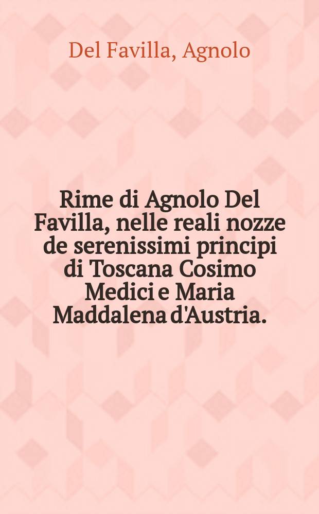 Rime di Agnolo Del Favilla, nelle reali nozze de serenissimi principi di Toscana Cosimo Medici e Maria Maddalena d'Austria.