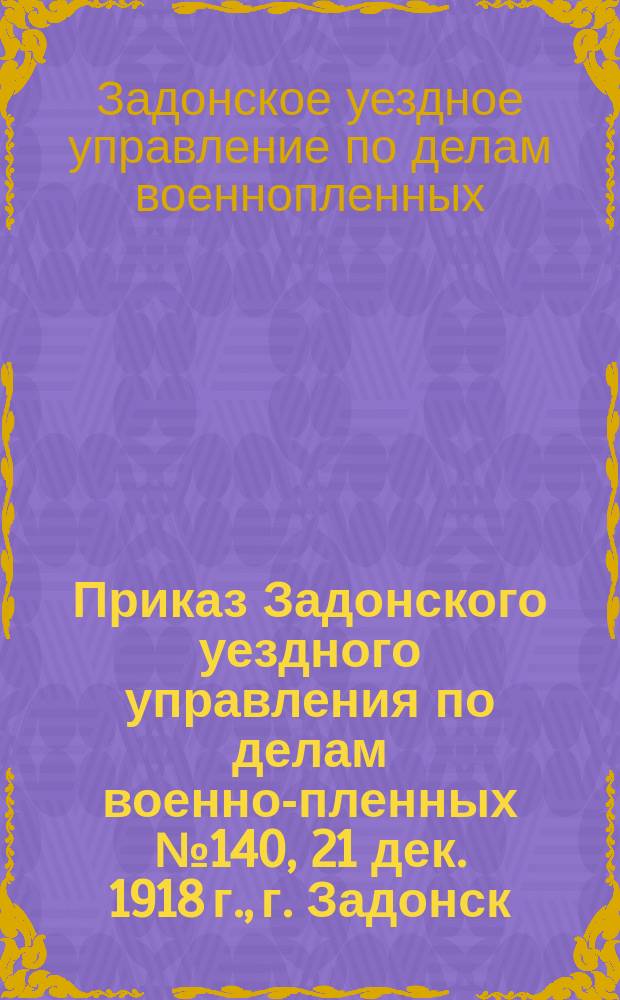 Приказ Задонского уездного управления по делам военно-пленных № 140, 21 дек. 1918 г., г. Задонск: [О сдаче в десятидневный срок одного комплекта обмундирования от каждых 200 человек населения : листовка