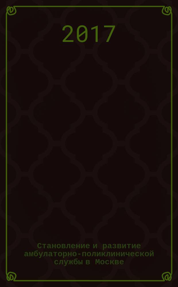 Становление и развитие амбулаторно-поликлинической службы в Москве : учебное пособие