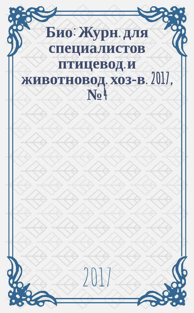 Био : Журн. для специалистов птицевод. и животновод. хоз-в. 2017, № 4 (199)