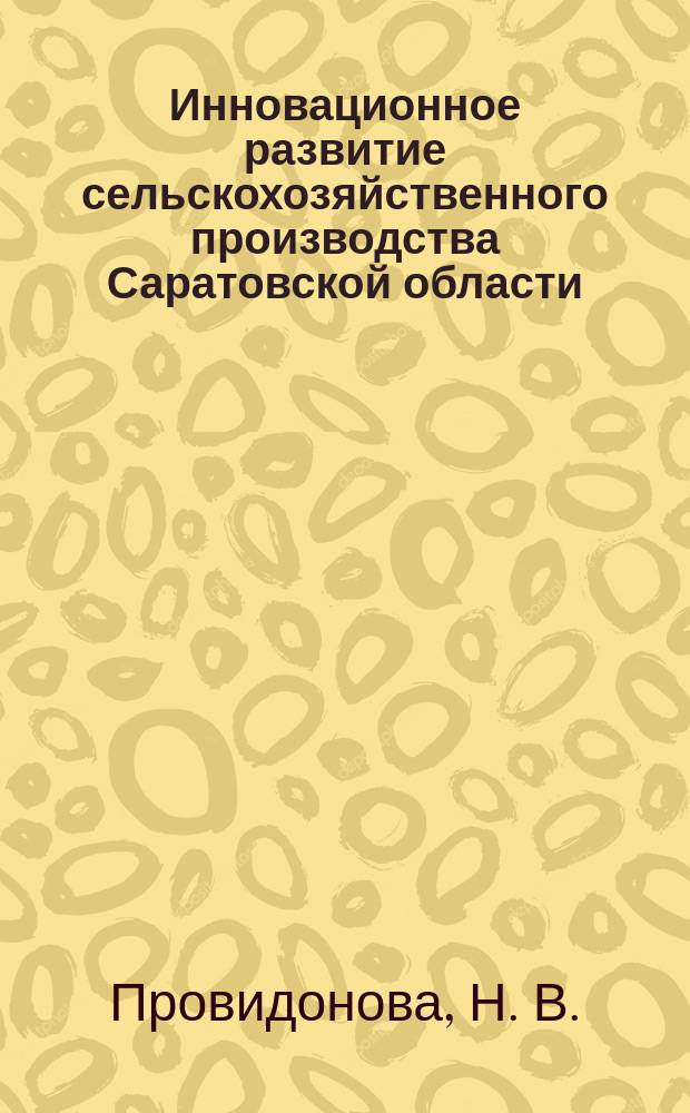 Инновационное развитие сельскохозяйственного производства Саратовской области: тенденции и направления роста : монография