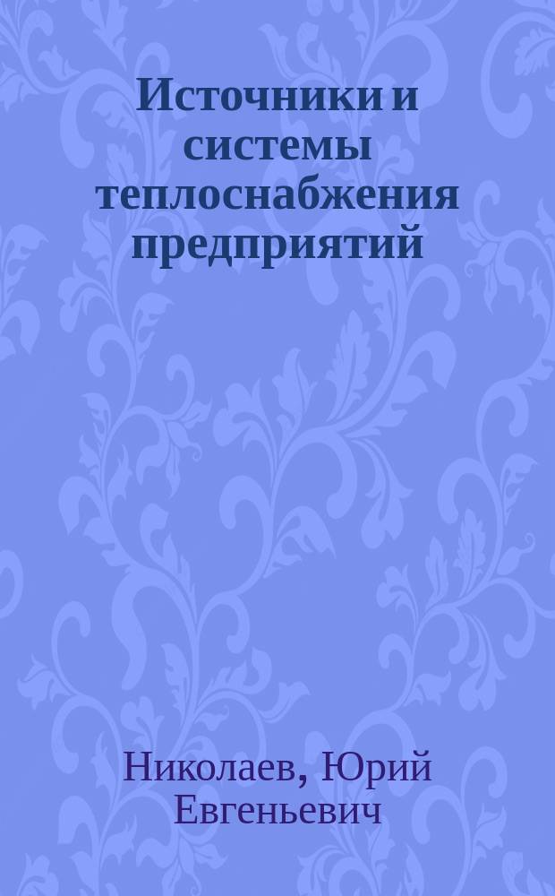 Источники и системы теплоснабжения предприятий : для студентов всех форм обучения по направлению "Теплоэнергетика и теплотехника"
