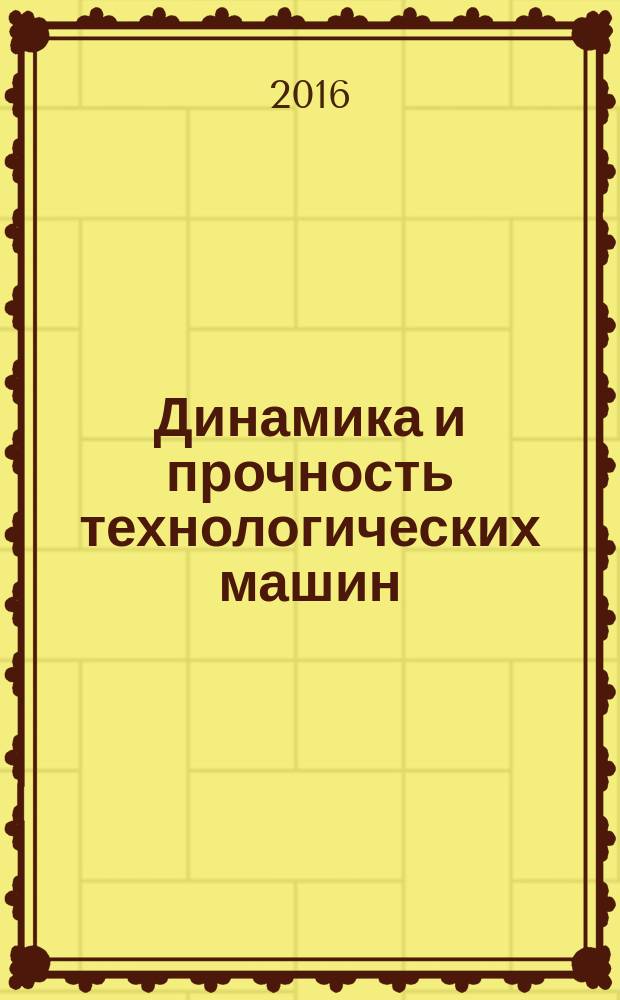 Динамика и прочность технологических машин (на примере металлорежущих станков) : учебное пособие : для студентов направления подготовки 15.03.03 "Прикладная механика", изучающих дисциплины "Динамика и прочность машин", "Междисциплинарный курс"