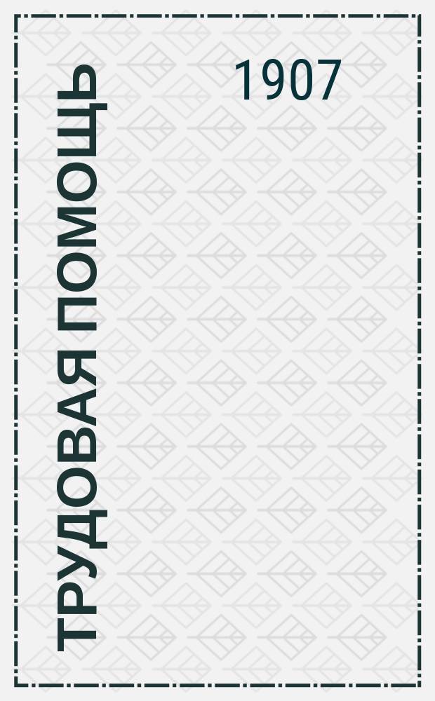 Трудовая помощь : Журн., изд. Попечительством о домах трудолюбия и работных домах. Г. 10 1907, № 6
