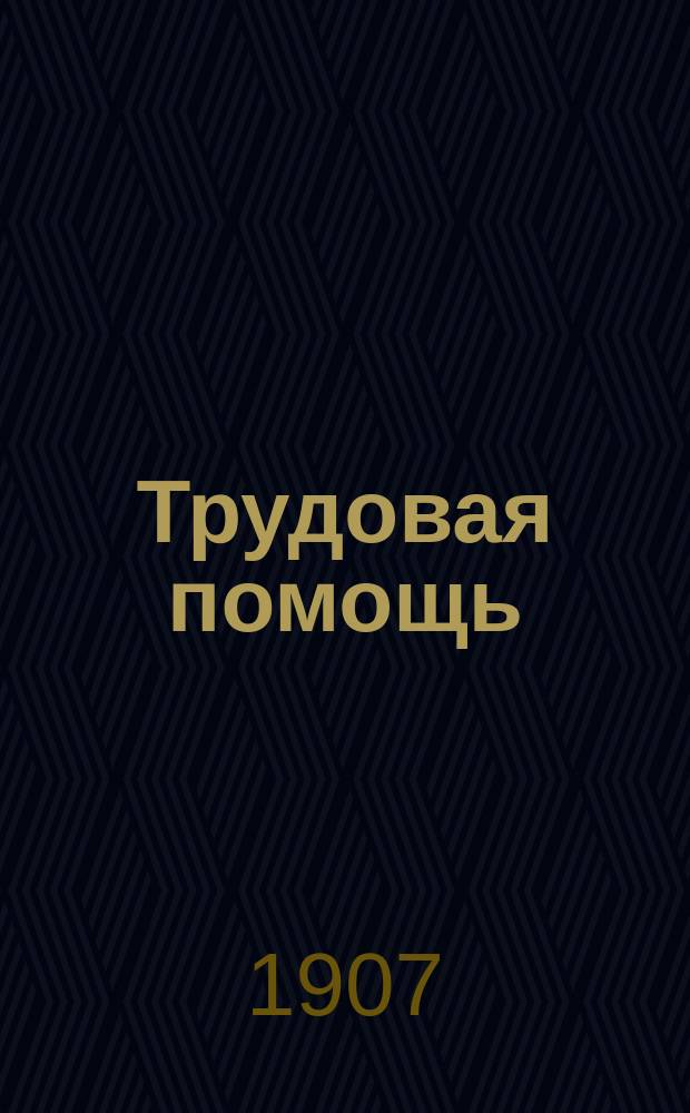 Трудовая помощь : Журн., изд. Попечительством о домах трудолюбия и работных домах. Г. 10 1907, № 8