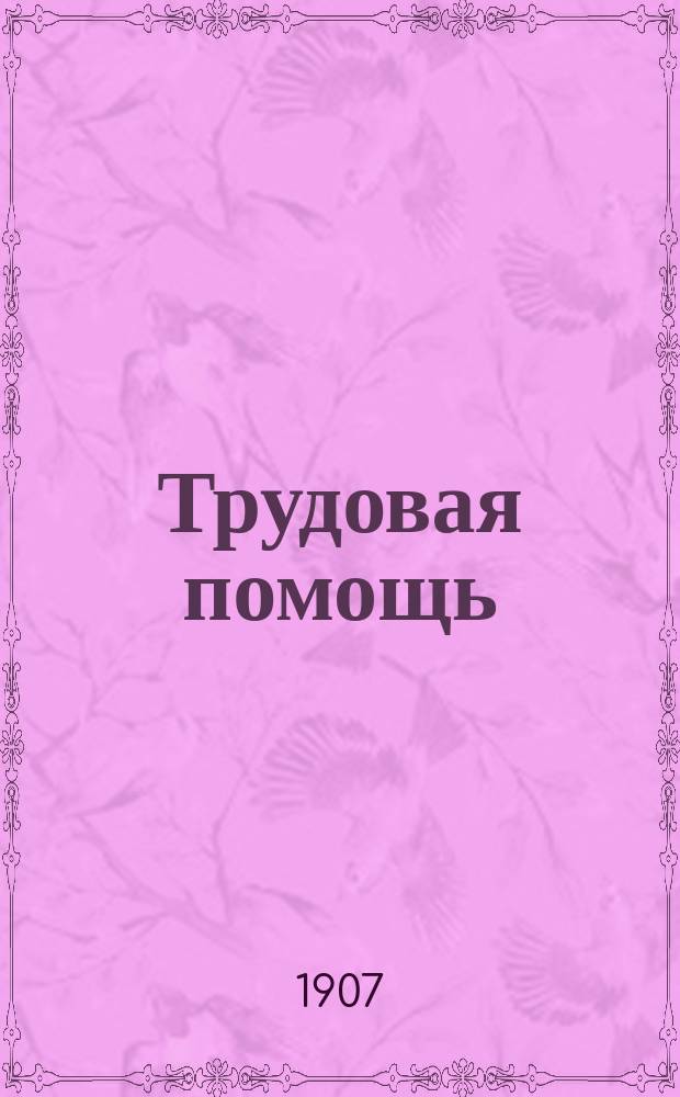 Трудовая помощь : Журн., изд. Попечительством о домах трудолюбия и работных домах. Г. 10 1907, № 9