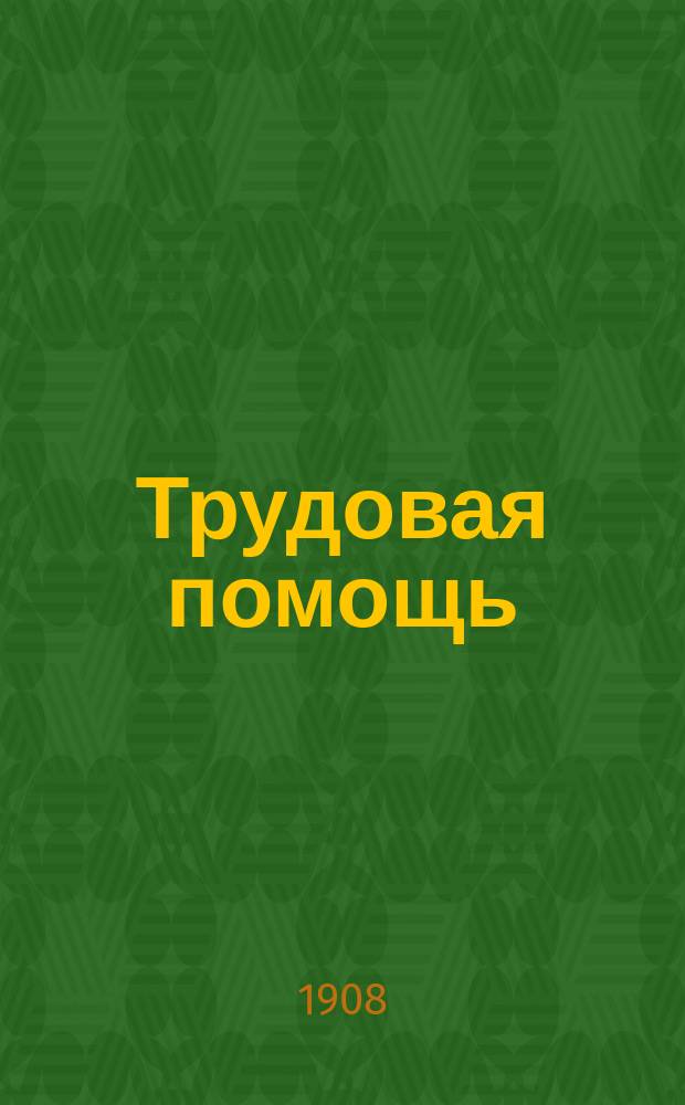 Трудовая помощь : Журн., изд. Попечительством о домах трудолюбия и работных домах. Г. 11 1908, № 10