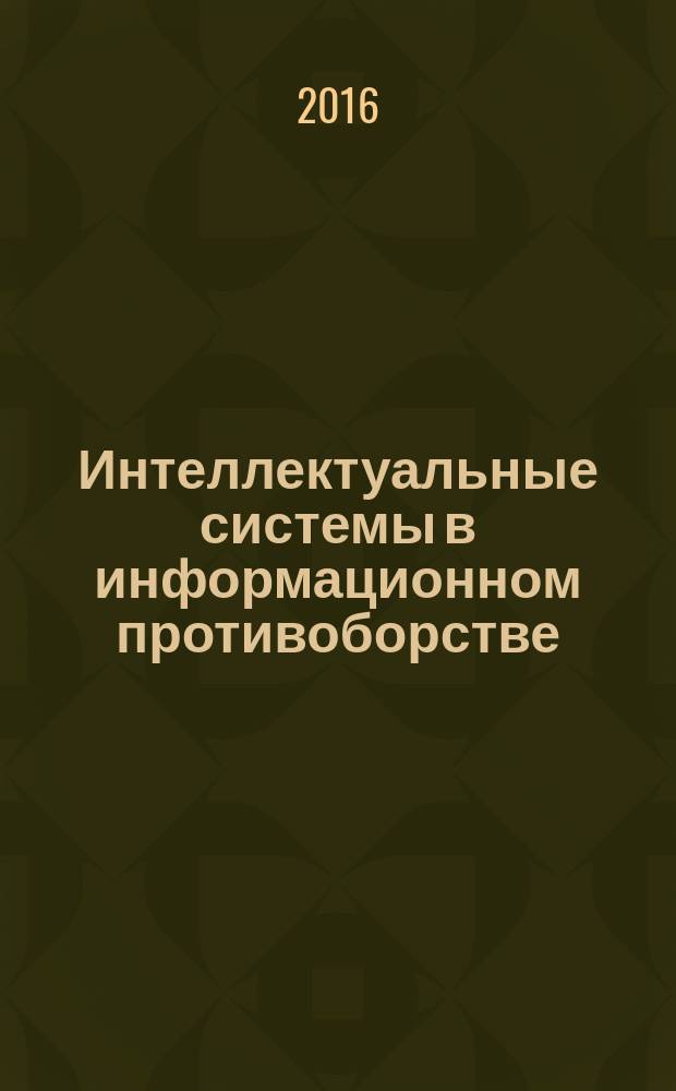 Интеллектуальные системы в информационном противоборстве : сборник научных трудов Российской научной конференции, 22-24 ноября 2016 г. в двух томах. Т. 1